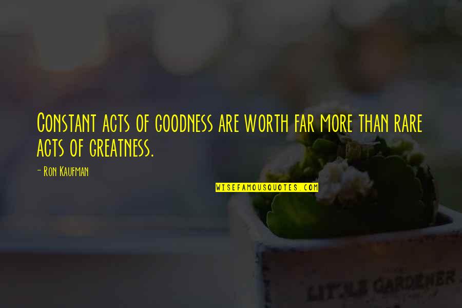 Adriatiks Restaurant Quotes By Ron Kaufman: Constant acts of goodness are worth far more