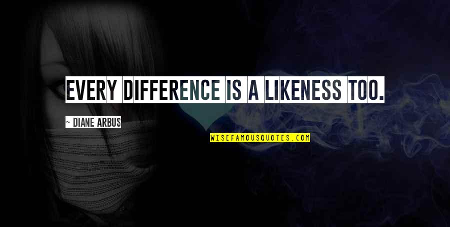 Adrice Cormier Quotes By Diane Arbus: Every Difference is a Likeness too. Adrice Cormier Quotes By Diane Arbus: Every Difference is a Likeness too.