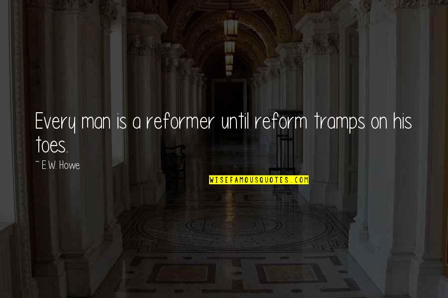 Adrich Quotes By E.W. Howe: Every man is a reformer until reform tramps