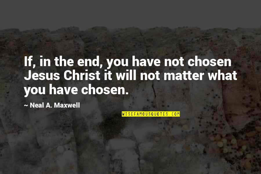 Adrich Quotes By Neal A. Maxwell: If, in the end, you have not chosen