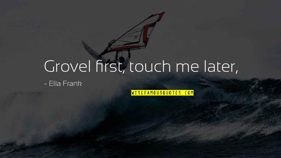 Adriel Hilton Quotes By Ella Frank: Grovel first, touch me later,
