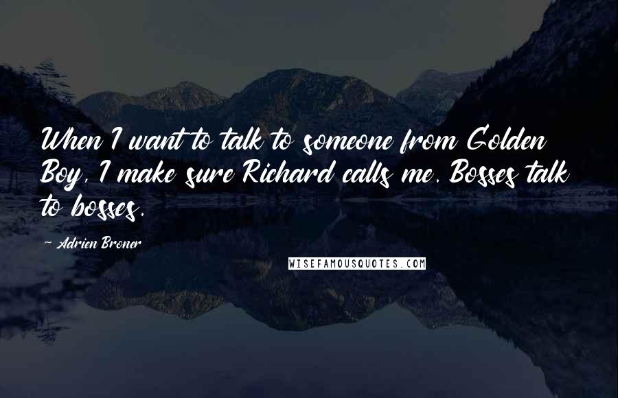 Adrien Broner quotes: When I want to talk to someone from Golden Boy, I make sure Richard calls me. Bosses talk to bosses.