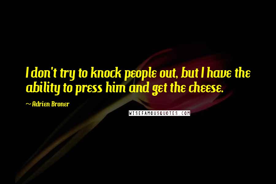 Adrien Broner quotes: I don't try to knock people out, but I have the ability to press him and get the cheese.