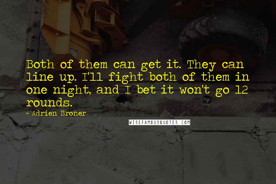 Adrien Broner quotes: Both of them can get it. They can line up. I'll fight both of them in one night, and I bet it won't go 12 rounds.