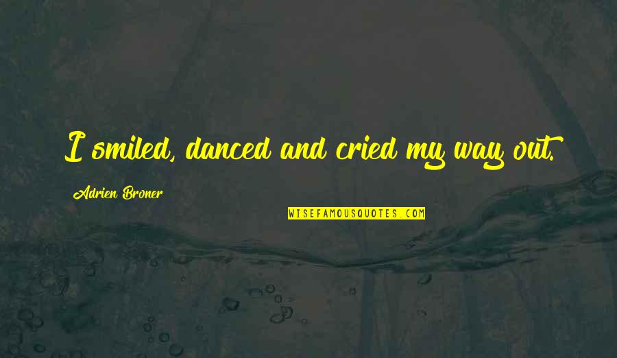 Adrien Quotes By Adrien Broner: I smiled, danced and cried my way out. Adrien Quotes By Adrien Broner: I smiled, danced and cried my way out.