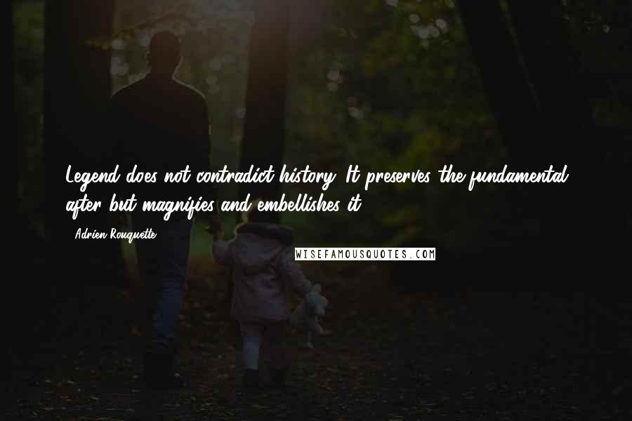 Adrien Rouquette quotes: Legend does not contradict history. It preserves the fundamental after but magnifies and embellishes it. Adrien Rouquette quotes: Legend does not contradict history. It preserves the fundamental after but magnifies and embellishes it.