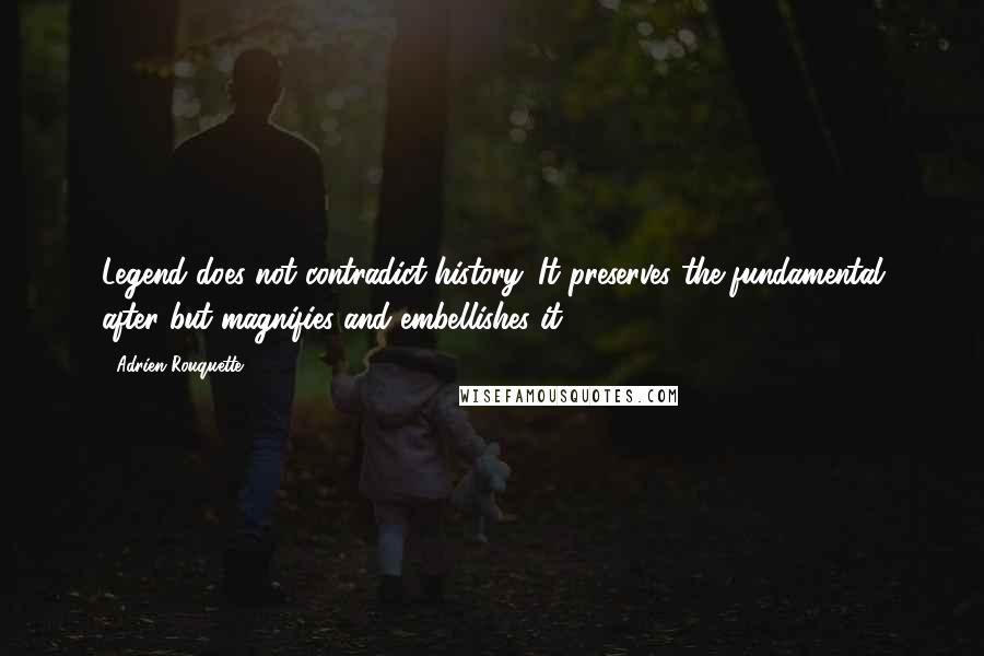 Adrien Rouquette quotes: Legend does not contradict history. It preserves the fundamental after but magnifies and embellishes it.