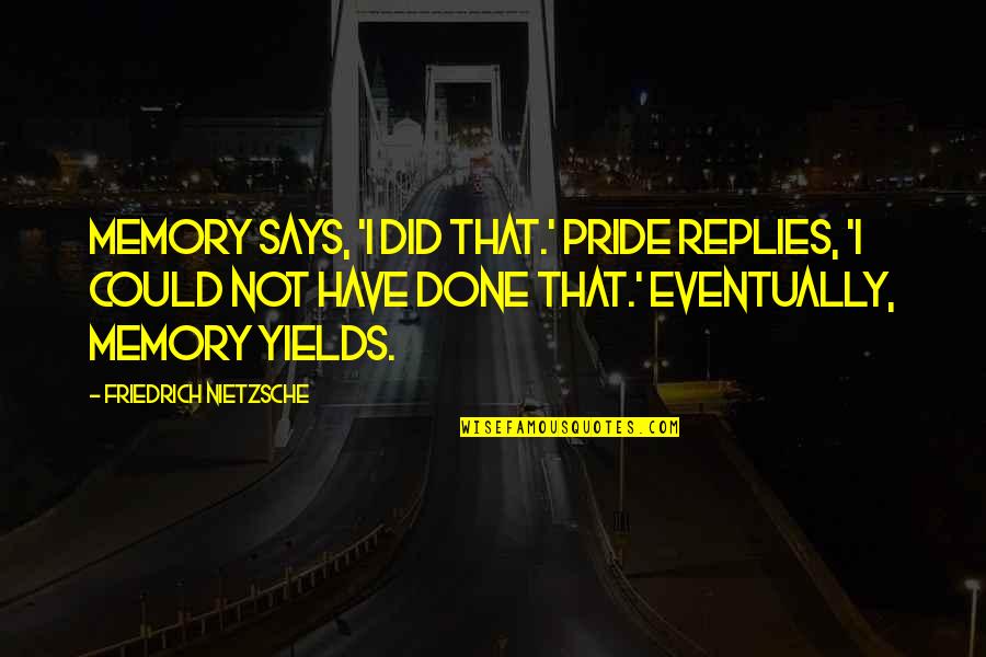 Adrienna Jenkins Quotes By Friedrich Nietzsche: Memory says, 'I did that.' Pride replies, 'I Adrienna Jenkins Quotes By Friedrich Nietzsche: Memory says, 'I did that.' Pride replies, 'I
