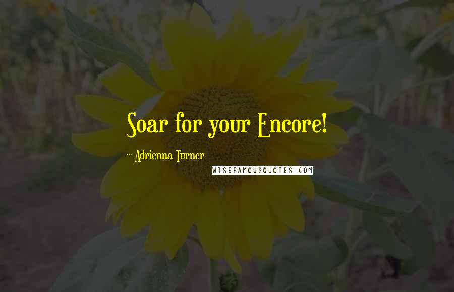Adrienna Turner quotes: Soar for your Encore!