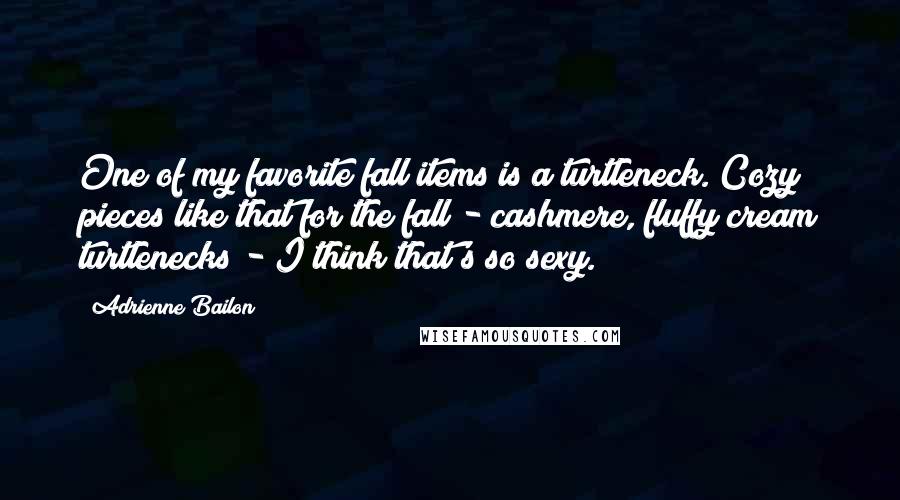 Adrienne Bailon quotes: One of my favorite fall items is a turtleneck. Cozy pieces like that for the fall - cashmere, fluffy cream turtlenecks - I think that's so sexy. Adrienne Bailon quotes: One of my favorite fall items is a turtleneck. Cozy pieces like that for the fall - cashmere, fluffy cream turtlenecks - I think that's so sexy.