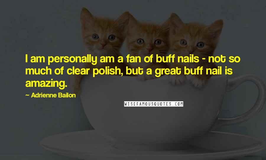 Adrienne Bailon quotes: I am personally am a fan of buff nails - not so much of clear polish, but a great buff nail is amazing.