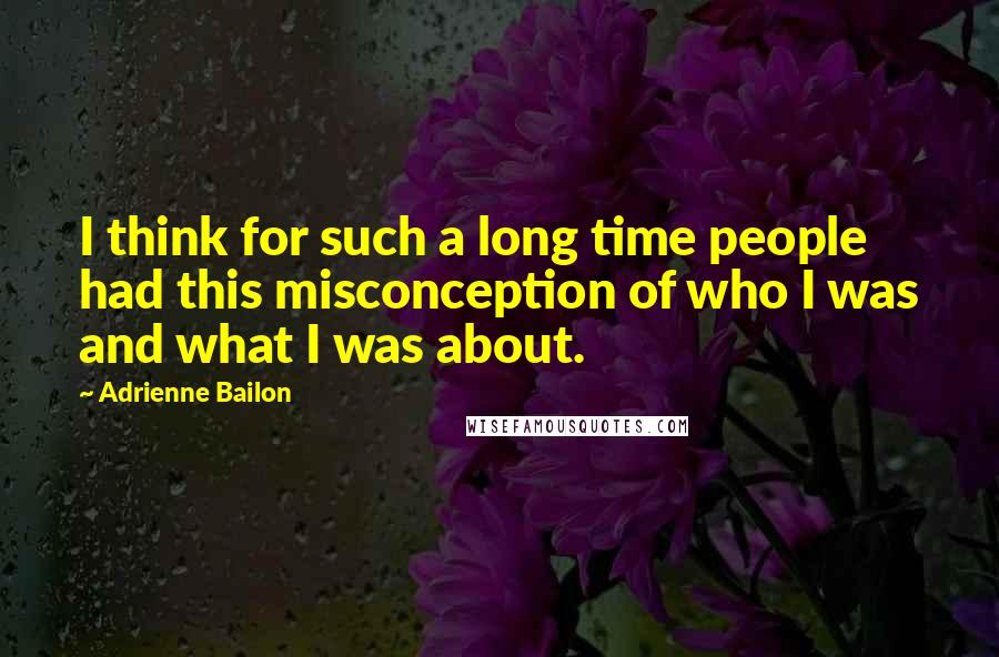 Adrienne Bailon quotes: I think for such a long time people had this misconception of who I was and what I was about.