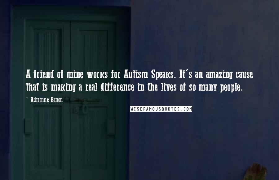 Adrienne Bailon quotes: A friend of mine works for Autism Speaks. It's an amazing cause that is making a real difference in the lives of so many people.