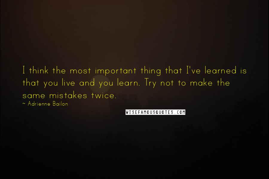 Adrienne Bailon quotes: I think the most important thing that I've learned is that you live and you learn. Try not to make the same mistakes twice.