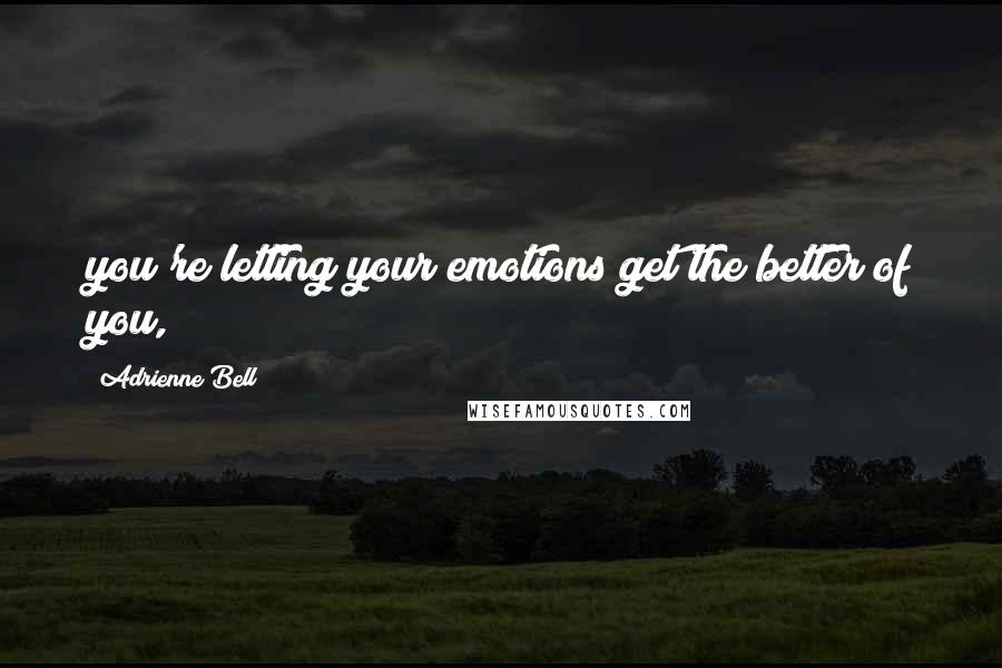 Adrienne Bell quotes: you're letting your emotions get the better of you,