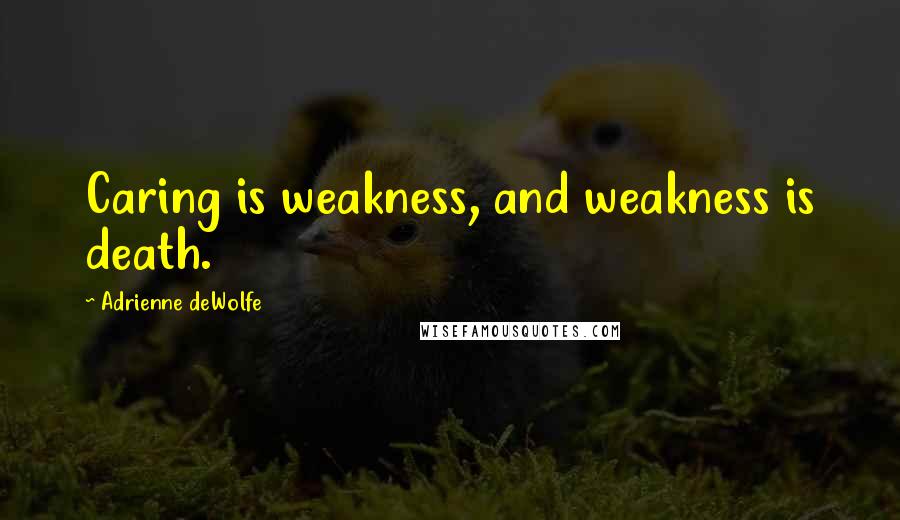 Adrienne DeWolfe quotes: Caring is weakness, and weakness is death.
