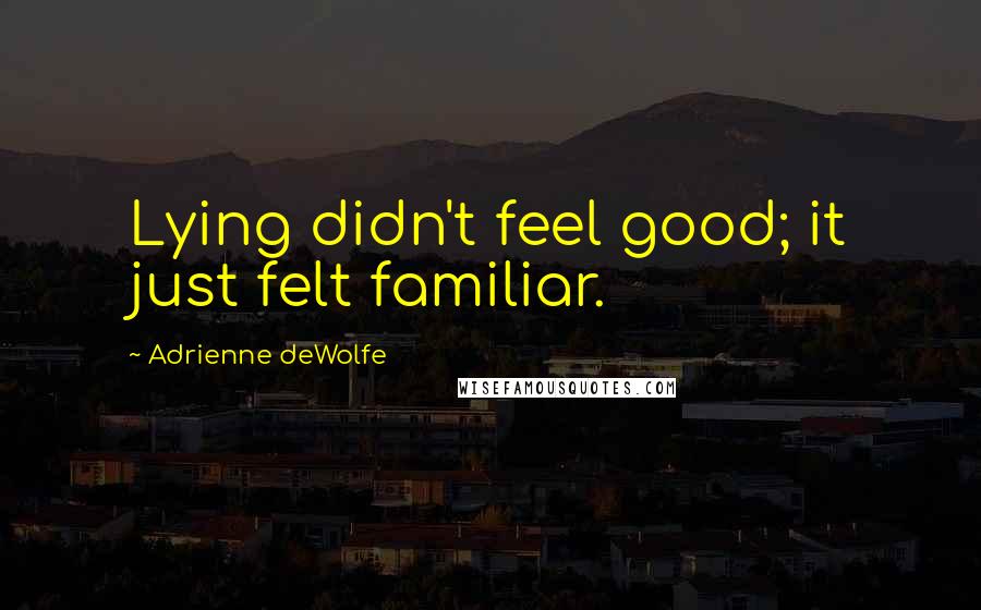 Adrienne DeWolfe quotes: Lying didn't feel good; it just felt familiar.