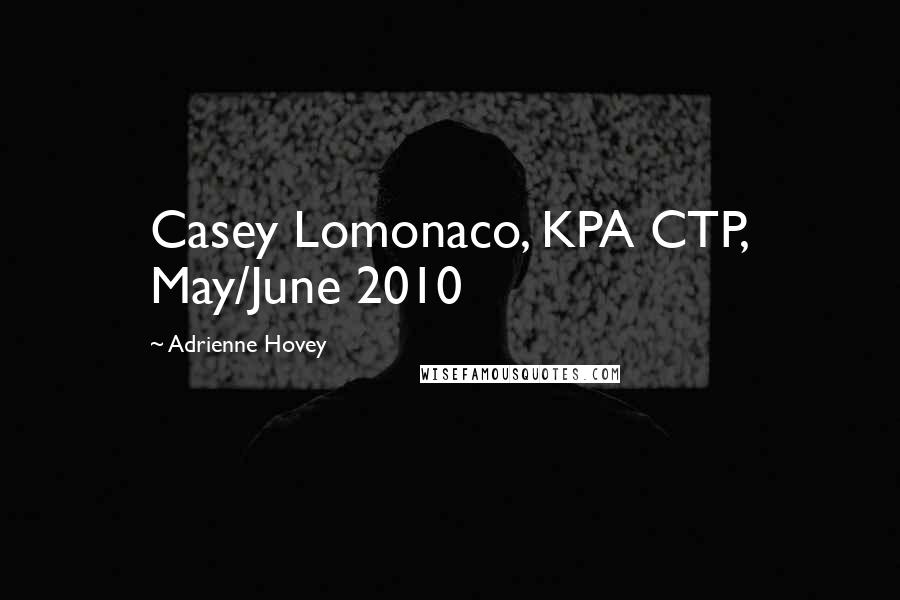 Adrienne Hovey quotes: Casey Lomonaco, KPA CTP, May/June 2010