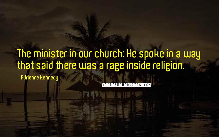 Adrienne Kennedy quotes: The minister in our church: He spoke in a way that said there was a rage inside religion.