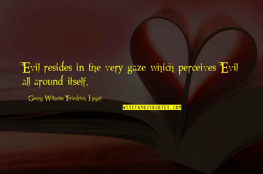 Adrienne Kennedy Quotes By Georg Wilhelm Friedrich Hegel: Evil resides in the very gaze which perceives Adrienne Kennedy Quotes By Georg Wilhelm Friedrich Hegel: Evil resides in the very gaze which perceives