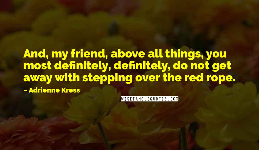 Adrienne Kress quotes: And, my friend, above all things, you most definitely, definitely, do not get away with stepping over the red rope.