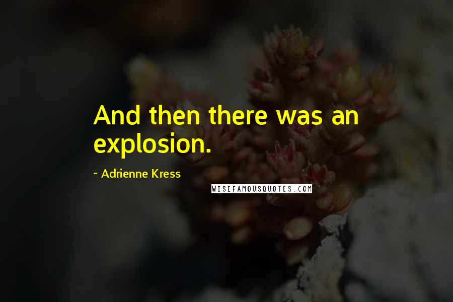 Adrienne Kress quotes: And then there was an explosion.