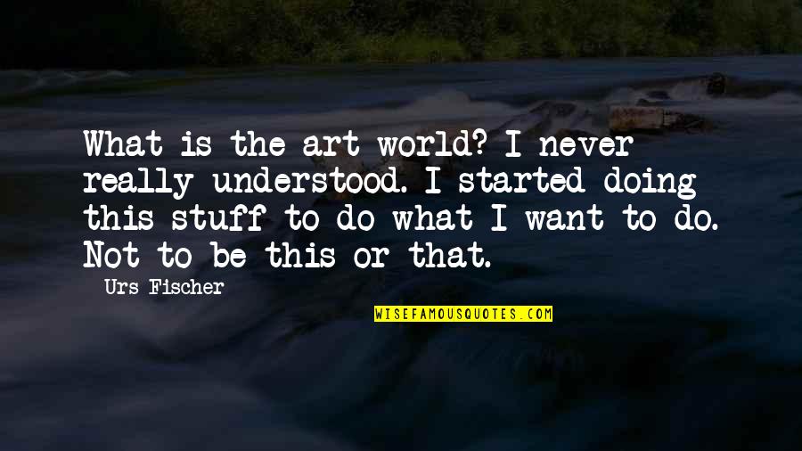 Adrienne Maree Brown Quote Quotes By Urs Fischer: What is the art world? I never really