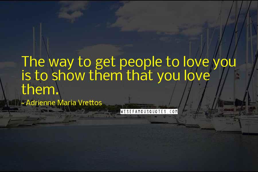 Adrienne Maria Vrettos quotes: The way to get people to love you is to show them that you love them.