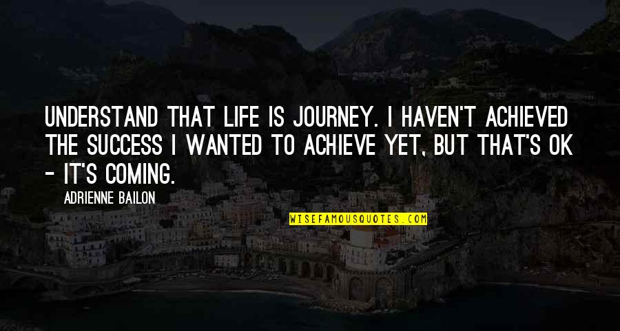 Adrienne Quotes By Adrienne Bailon: Understand that life is journey. I haven't achieved