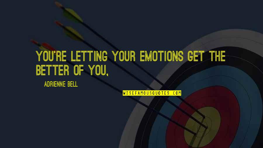 Adrienne Quotes By Adrienne Bell: you're letting your emotions get the better of