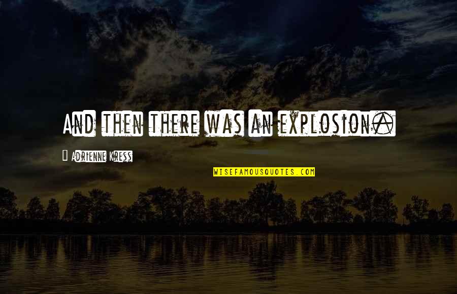 Adrienne Quotes By Adrienne Kress: And then there was an explosion.