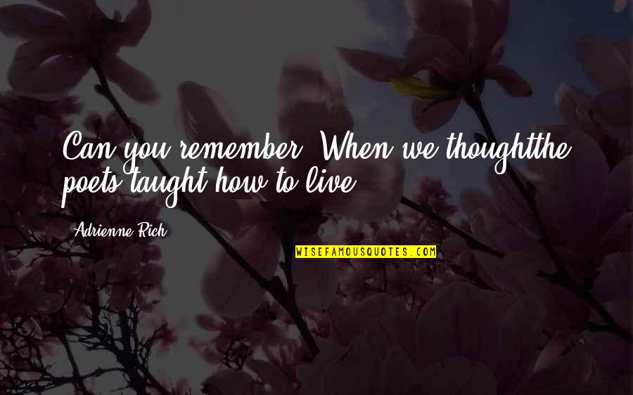 Adrienne Quotes By Adrienne Rich: Can you remember? When we thoughtthe poets taught