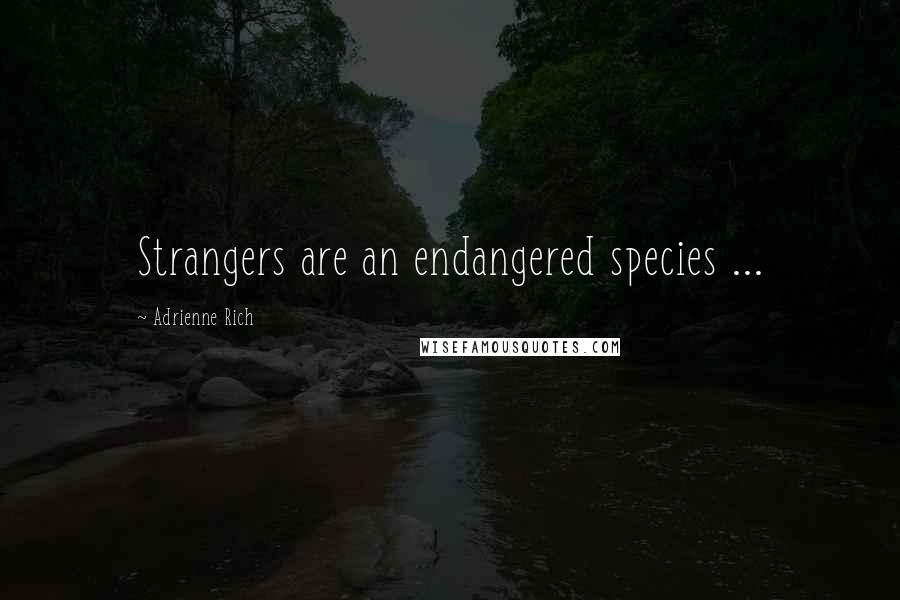 Adrienne Rich quotes: Strangers are an endangered species ...