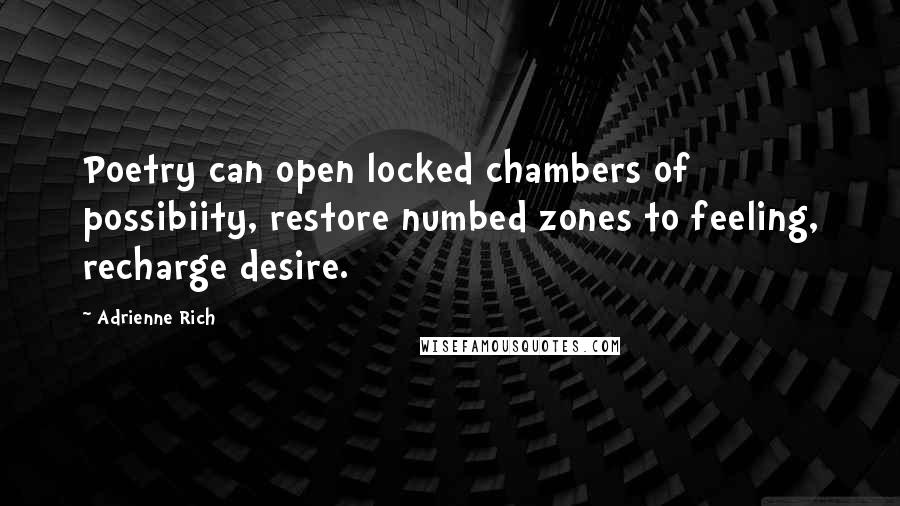 Adrienne Rich quotes: Poetry can open locked chambers of possibiity, restore numbed zones to feeling, recharge desire.