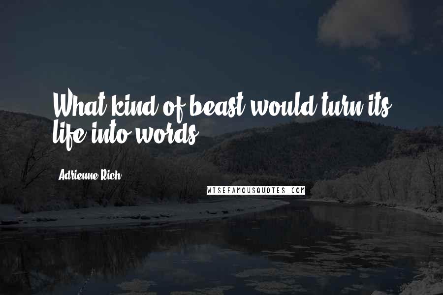 Adrienne Rich quotes: What kind of beast would turn its life into words?