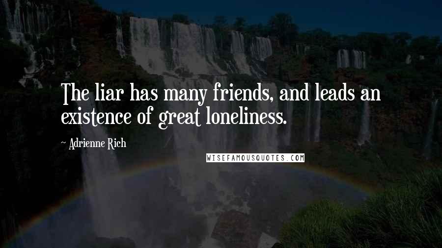 Adrienne Rich quotes: The liar has many friends, and leads an existence of great loneliness.