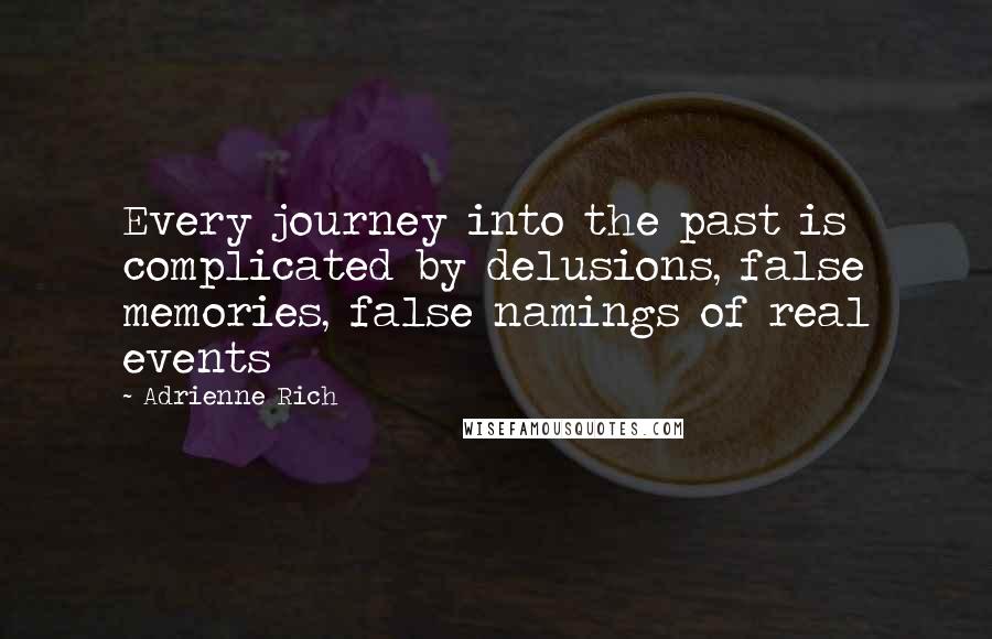 Adrienne Rich quotes: Every journey into the past is complicated by delusions, false memories, false namings of real events