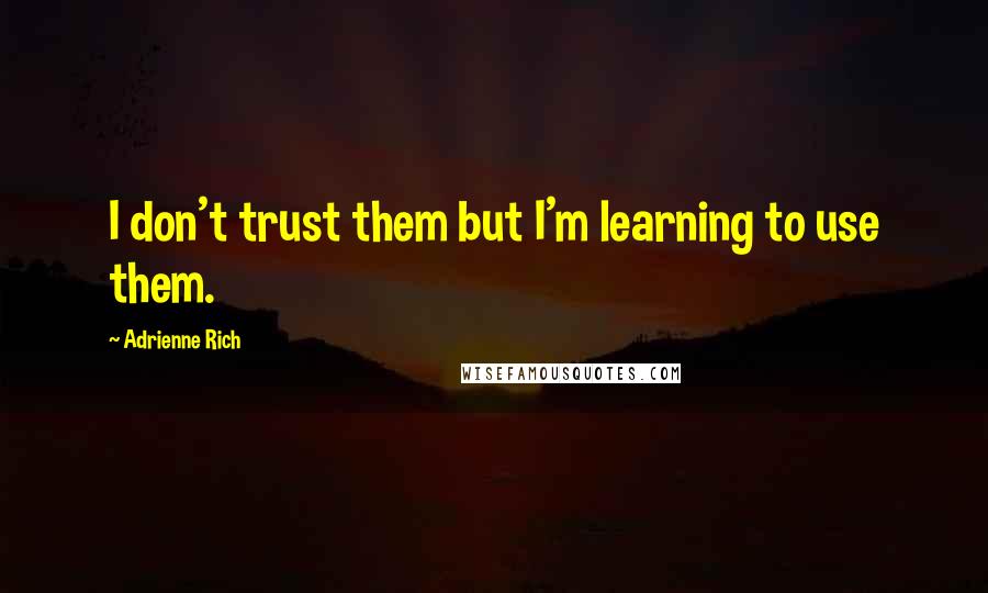 Adrienne Rich quotes: I don't trust them but I'm learning to use them.