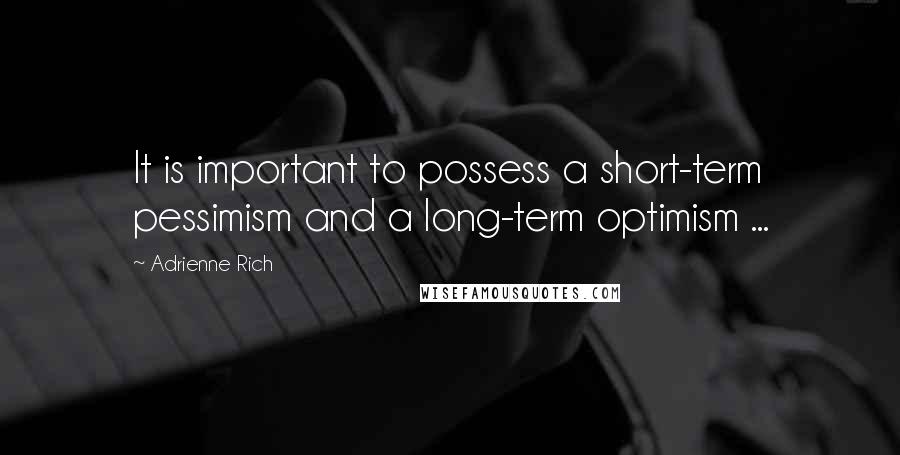 Adrienne Rich quotes: It is important to possess a short-term pessimism and a long-term optimism ...