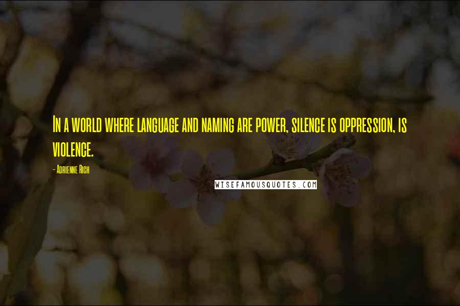Adrienne Rich quotes: In a world where language and naming are power, silence is oppression, is violence.