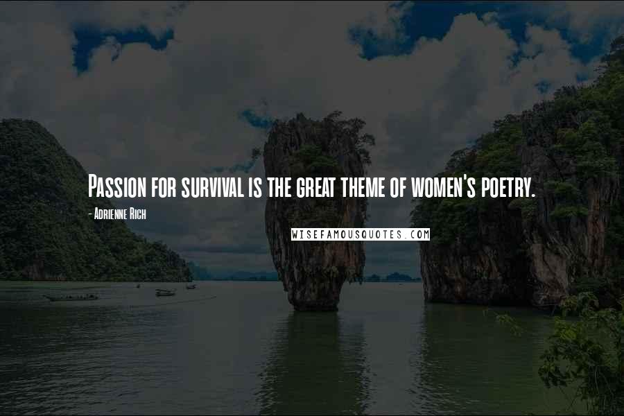 Adrienne Rich quotes: Passion for survival is the great theme of women's poetry.