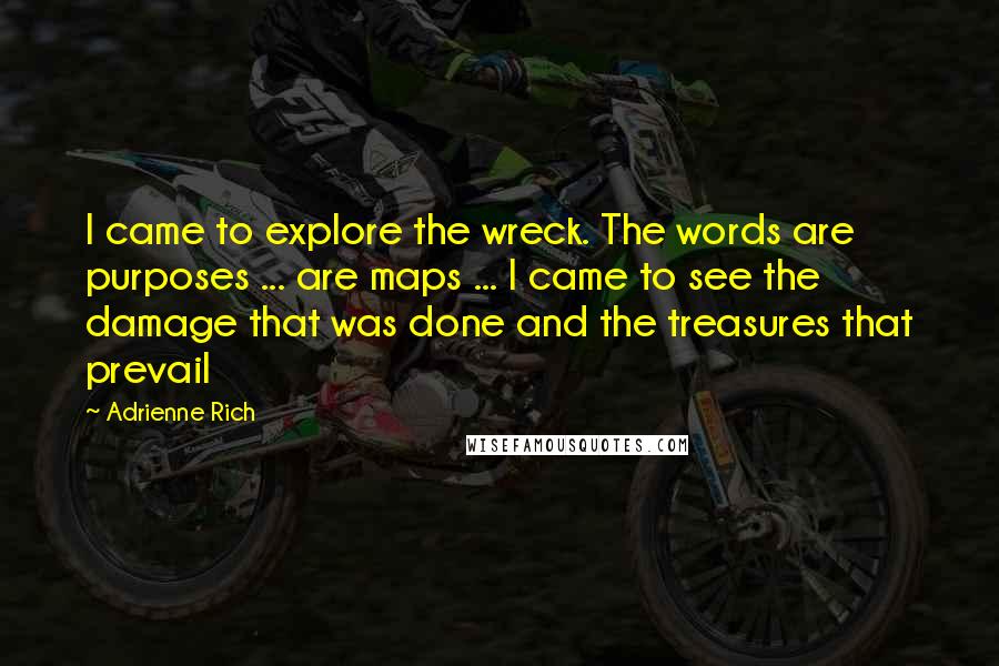 Adrienne Rich quotes: I came to explore the wreck. The words are purposes ... are maps ... I came to see the damage that was done and the treasures that prevail