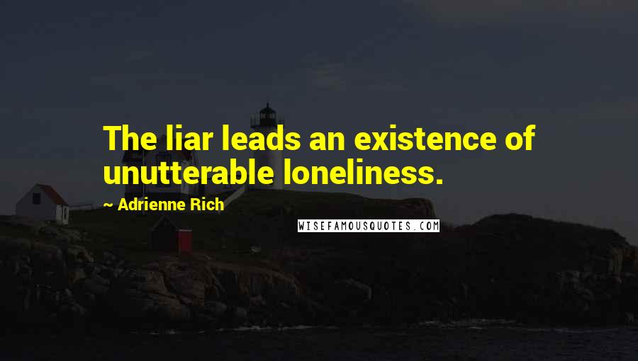 Adrienne Rich quotes: The liar leads an existence of unutterable loneliness.