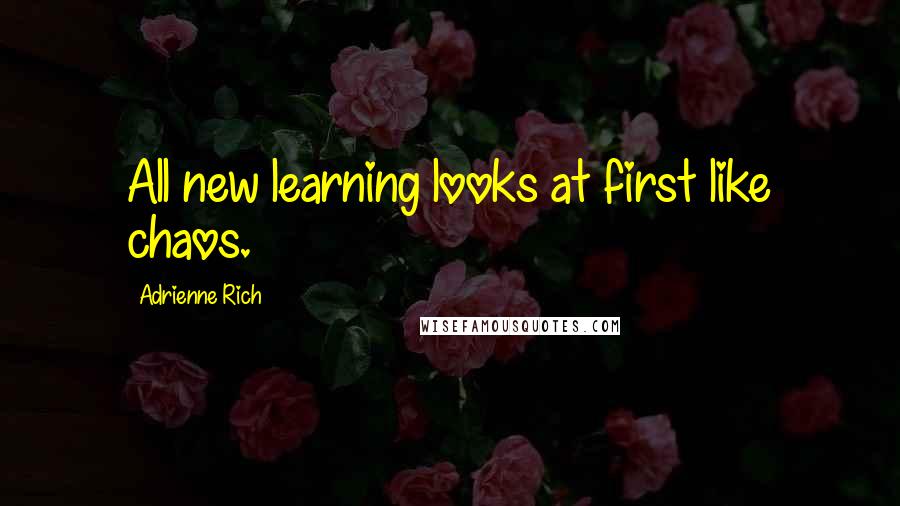 Adrienne Rich quotes: All new learning looks at first like chaos.