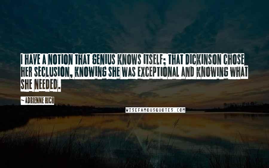 Adrienne Rich quotes: I have a notion that genius knows itself; that Dickinson chose her seclusion, knowing she was exceptional and knowing what she needed.