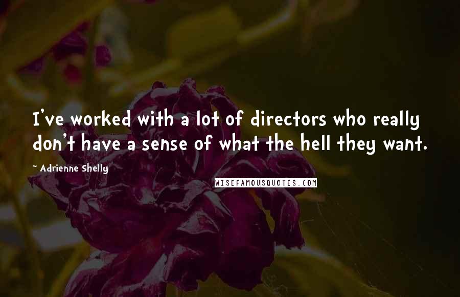 Adrienne Shelly quotes: I've worked with a lot of directors who really don't have a sense of what the hell they want.