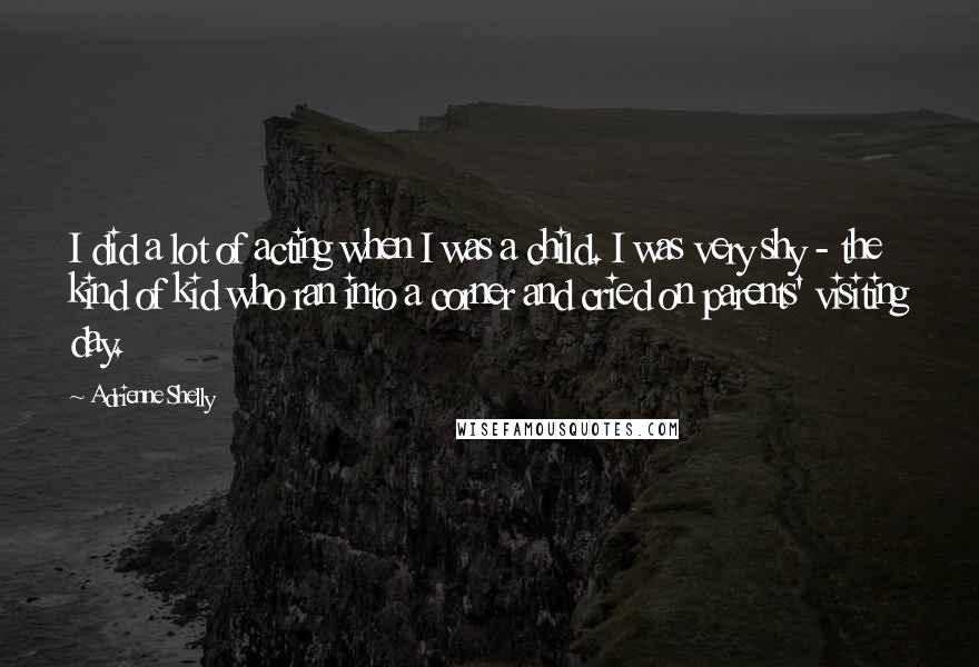 Adrienne Shelly quotes: I did a lot of acting when I was a child. I was very shy - the kind of kid who ran into a corner and cried on parents' visiting