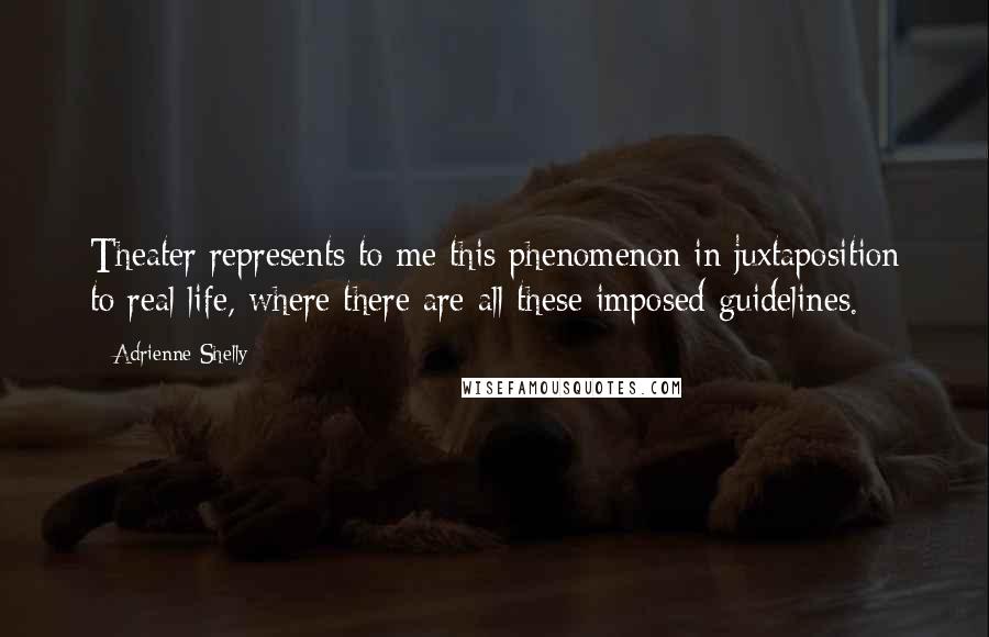 Adrienne Shelly quotes: Theater represents to me this phenomenon in juxtaposition to real life, where there are all these imposed guidelines.