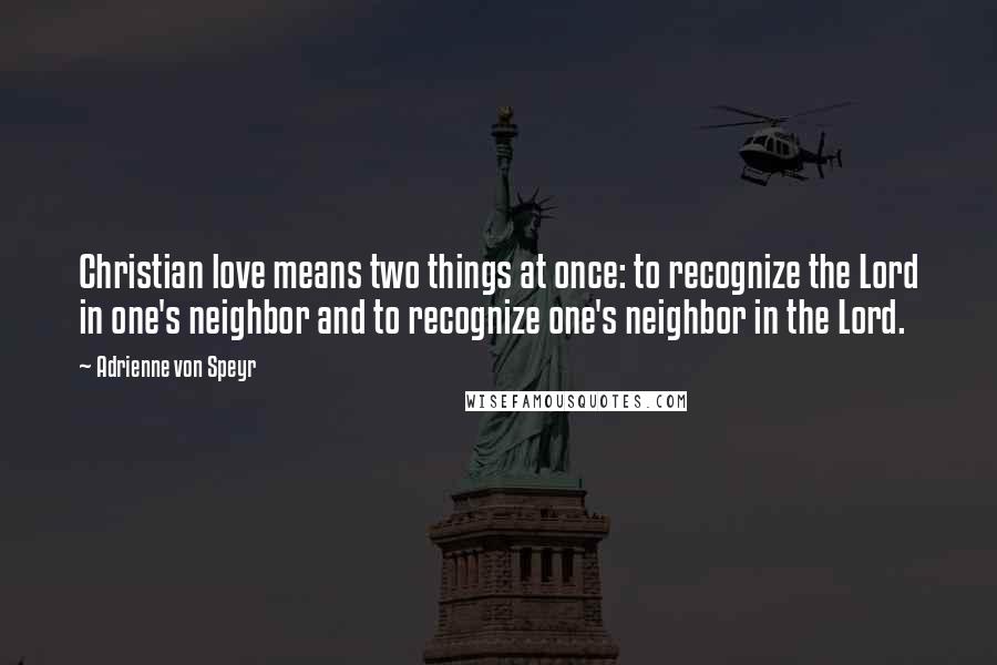 Adrienne Von Speyr quotes: Christian love means two things at once: to recognize the Lord in one's neighbor and to recognize one's neighbor in the Lord.