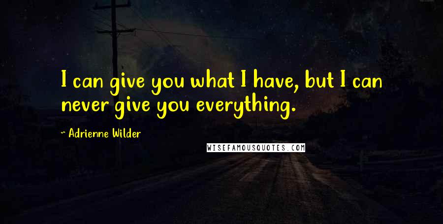 Adrienne Wilder quotes: I can give you what I have, but I can never give you everything.